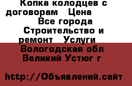 Копка колодцев с договорам › Цена ­ 4 200 - Все города Строительство и ремонт » Услуги   . Вологодская обл.,Великий Устюг г.